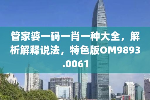 管家婆一码一肖一种大全，解析解释说法，特色版OM9893.0061