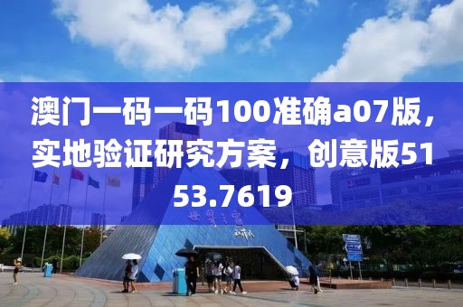 澳门一码一码100准确a07版，实地验证研究方案，创意版5153.7619