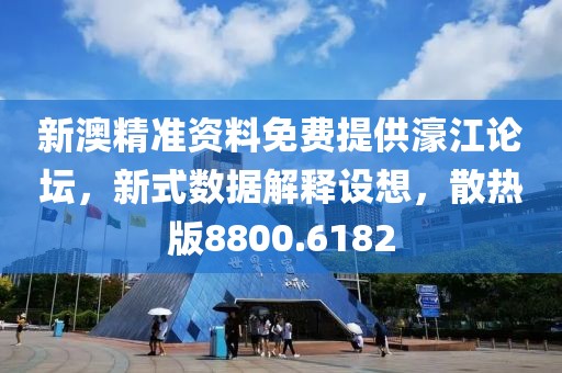 新澳精准资料免费提供濠江论坛，新式数据解释设想，散热版8800.6182