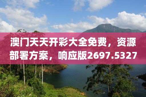 澳门天天开彩大全免费，资源部署方案，响应版2697.5327