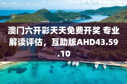 澳门六开彩天天免费开奖 专业解读评估，互助版AHD43.59.10