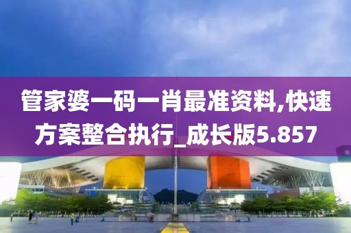 管家婆一码一肖最准资料,快速方案整合执行_成长版5.857