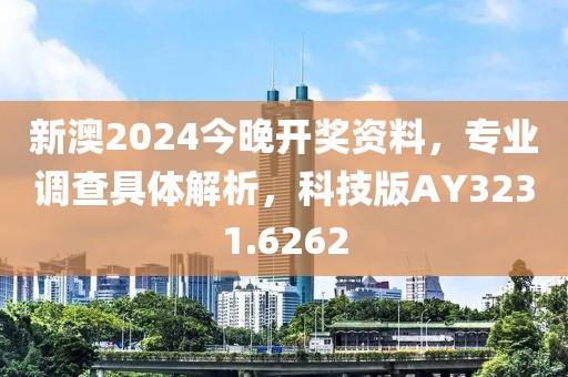 新澳2024今晚开奖资料，专业调查具体解析，科技版AY3231.6262