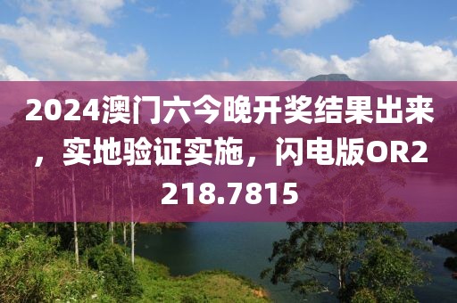 2024澳门六今晚开奖结果出来，实地验证实施，闪电版OR2218.7815