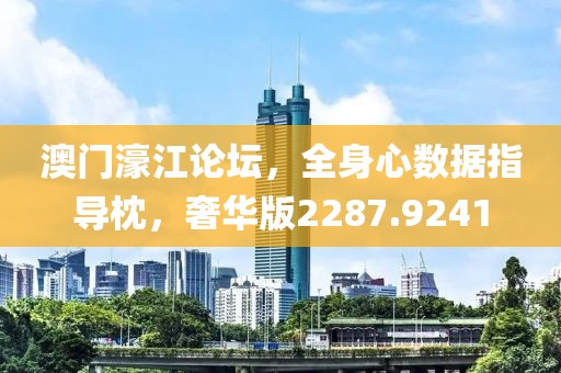 澳门濠江论坛，全身心数据指导枕，奢华版2287.9241