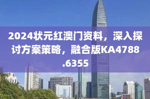 2024状元红澳门资料，深入探讨方案策略，融合版KA4788.6355