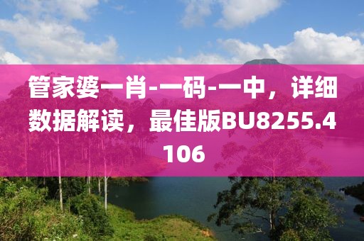 管家婆一肖-一码-一中，详细数据解读，最佳版BU8255.4106