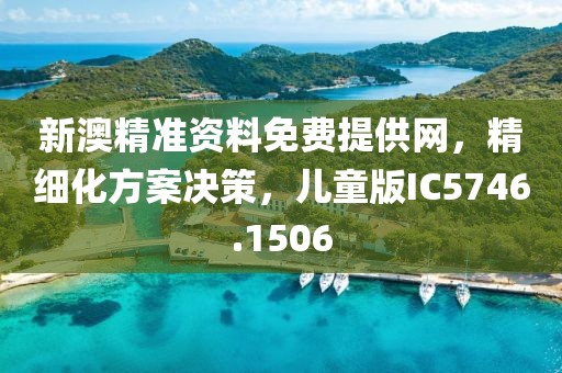 新澳精准资料免费提供网，精细化方案决策，儿童版IC5746.1506