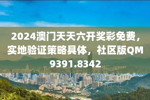 2024澳门天天六开奖彩免费，实地验证策略具体，社区版QM9391.8342