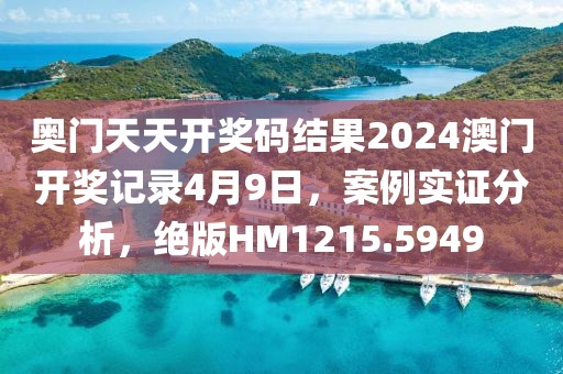 奥门天天开奖码结果2024澳门开奖记录4月9日，案例实证分析，绝版HM1215.5949
