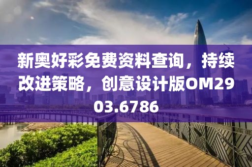 新奥好彩免费资料查询，持续改进策略，创意设计版OM2903.6786