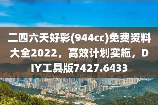 二四六天好彩(944cc)免费资料大全2022，高效计划实施，DIY工具版7427.6433