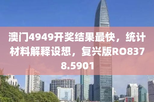 澳门4949开奖结果最快，统计材料解释设想，复兴版RO8378.5901