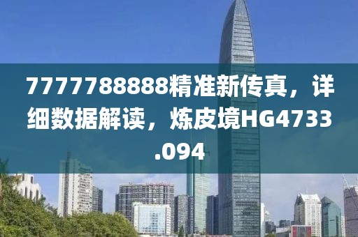 7777788888精准新传真，详细数据解读，炼皮境HG4733.094