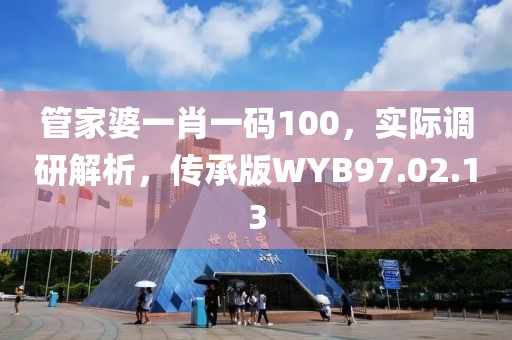 管家婆一肖一码100，实际调研解析，传承版WYB97.02.13