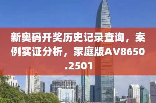新奥码开奖历史记录查询，案例实证分析，家庭版AV8650.2501