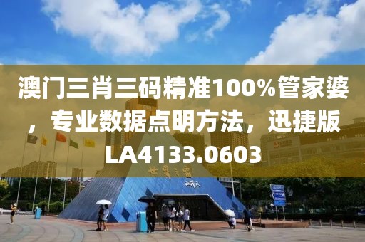 澳门三肖三码精准100%管家婆，专业数据点明方法，迅捷版LA4133.0603