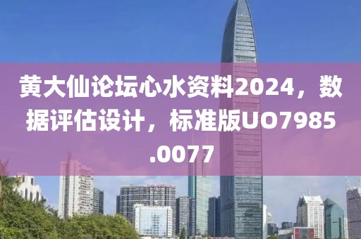 黄大仙论坛心水资料2024，数据评估设计，标准版UO7985.0077