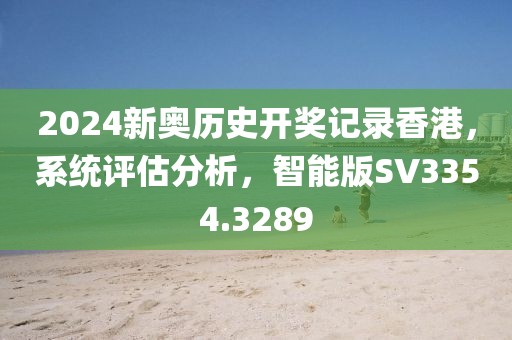 2024新奥历史开奖记录香港，系统评估分析，智能版SV3354.3289