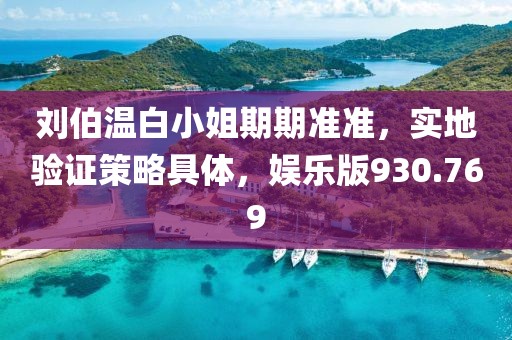 刘伯温白小姐期期准准，实地验证策略具体，娱乐版930.769
