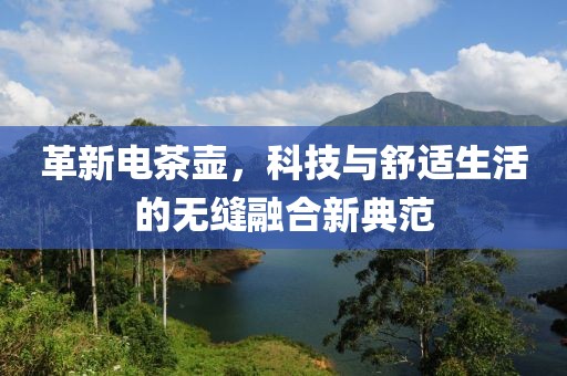 革新电茶壶，科技与舒适生活的无缝融合新典范