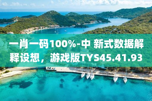 一肖一码100%-中 新式数据解释设想，游戏版TYS45.41.93