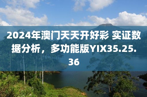 2024年澳门天天开好彩 实证数据分析，多功能版YIX35.25.36