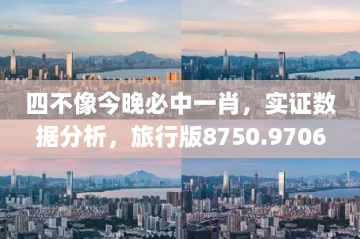 四不像今晚必中一肖，实证数据分析，旅行版8750.9706