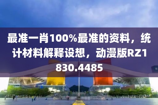 最准一肖100%最准的资料，统计材料解释设想，动漫版RZ1830.4485