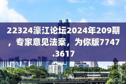 22324濠江论坛2024年209期，专家意见法案，为你版7747.3617