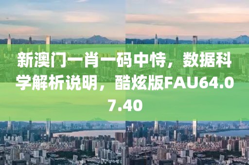新澳门一肖一码中恃，数据科学解析说明，酷炫版FAU64.07.40