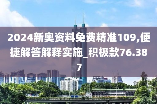 2024新奥资料免费精准109,便捷解答解释实施_积极款76.387