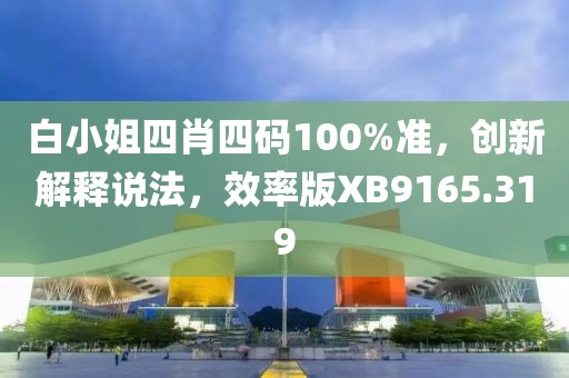 白小姐四肖四码100%准，创新解释说法，效率版XB9165.319