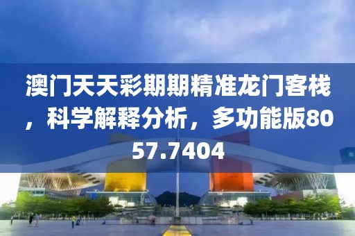 澳门天天彩期期精准龙门客栈，科学解释分析，多功能版8057.7404