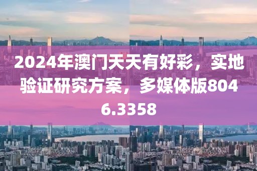 2024年澳门天天有好彩，实地验证研究方案，多媒体版8046.3358