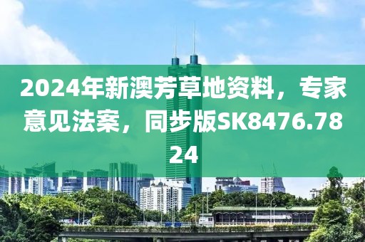 2024年新澳芳草地资料，专家意见法案，同步版SK8476.7824