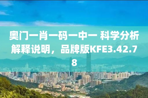奥门一肖一码一中一 科学分析解释说明，品牌版KFE3.42.78