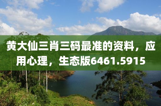黄大仙三肖三码最准的资料，应用心理，生态版6461.5915
