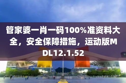 管家婆一肖一码100%准资料大全，安全保障措施，运动版MDL12.1.52