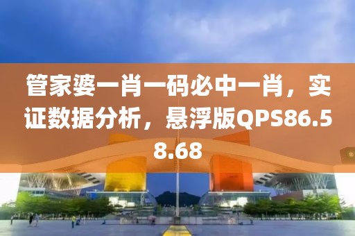 管家婆一肖一码必中一肖，实证数据分析，悬浮版QPS86.58.68