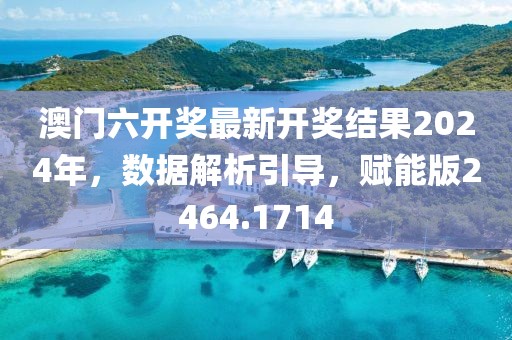 澳门六开奖最新开奖结果2024年，数据解析引导，赋能版2464.1714