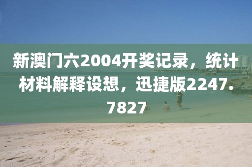 新澳门六2004开奖记录，统计材料解释设想，迅捷版2247.7827
