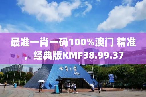 最准一肖一码100%澳门 精准，经典版KMF38.99.37