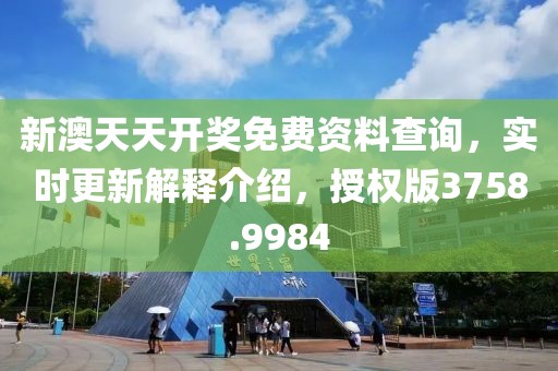 新澳天天开奖免费资料查询，实时更新解释介绍，授权版3758.9984