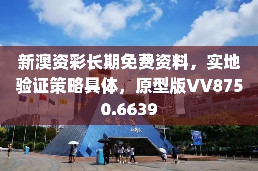 新澳资彩长期免费资料，实地验证策略具体，原型版VV8750.6639