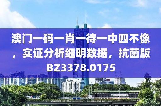 澳门一码一肖一待一中四不像，实证分析细明数据，抗菌版BZ3378.0175