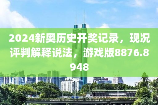 2024新奥历史开奖记录，现况评判解释说法，游戏版8876.8948