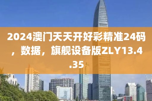 2024澳门天天开好彩精准24码，数据，旗舰设备版ZLY13.4.35