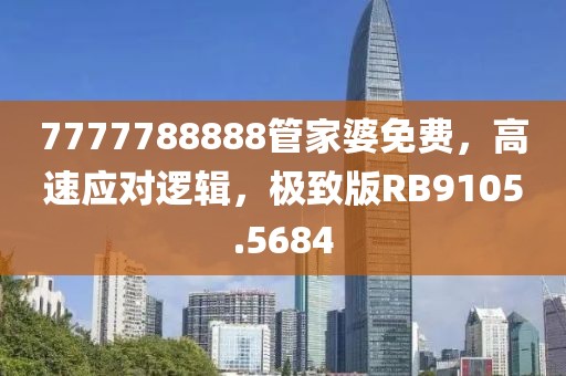 7777788888管家婆免费，高速应对逻辑，极致版RB9105.5684