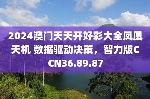 2024澳门天天开好彩大全凤凰天机 数据驱动决策，智力版CCN36.89.87